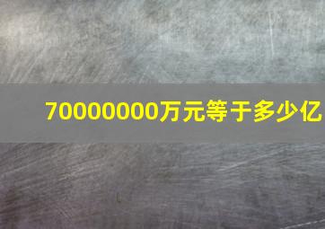 70000000万元等于多少亿