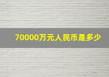 70000万元人民币是多少