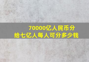 70000亿人民币分给七亿人每人可分多少钱