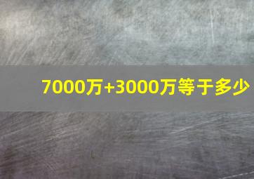 7000万+3000万等于多少