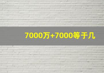 7000万+7000等于几