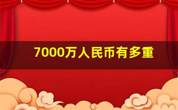 7000万人民币有多重