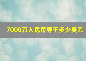 7000万人民币等于多少美元