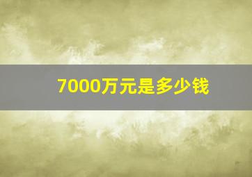 7000万元是多少钱