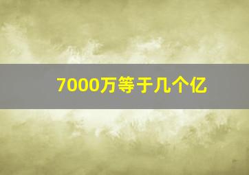 7000万等于几个亿