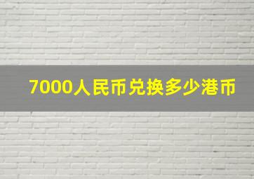 7000人民币兑换多少港币