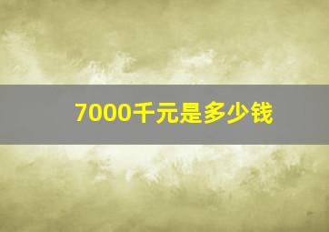 7000千元是多少钱