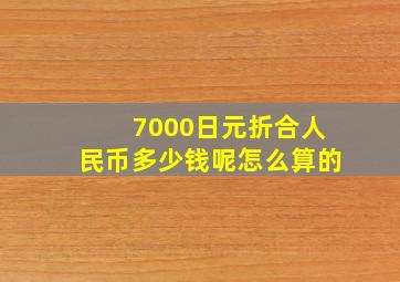 7000日元折合人民币多少钱呢怎么算的