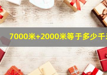 7000米+2000米等于多少千米