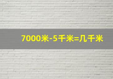 7000米-5千米=几千米