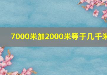 7000米加2000米等于几千米