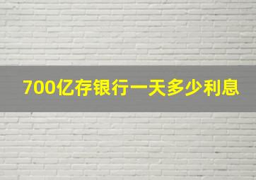 700亿存银行一天多少利息