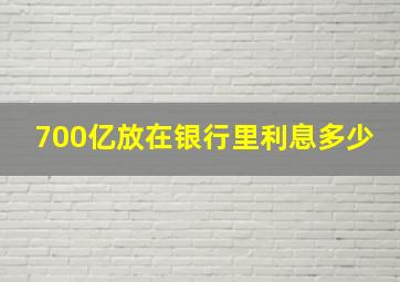 700亿放在银行里利息多少