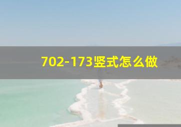 702-173竖式怎么做