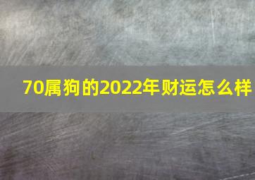 70属狗的2022年财运怎么样