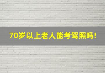 70岁以上老人能考驾照吗!