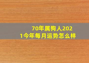 70年属狗人2021今年每月运势怎么样