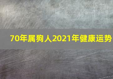 70年属狗人2021年健康运势