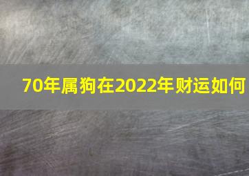 70年属狗在2022年财运如何