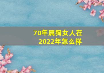 70年属狗女人在2022年怎么样