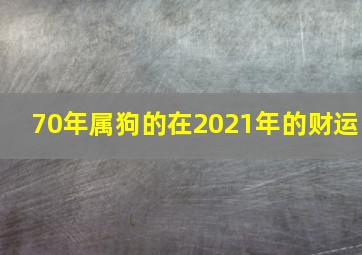 70年属狗的在2021年的财运