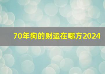 70年狗的财运在哪方2024