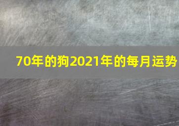 70年的狗2021年的每月运势