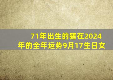 71年出生的猪在2024年的全年运势9月17生日女