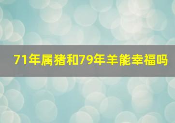 71年属猪和79年羊能幸福吗