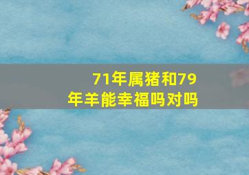 71年属猪和79年羊能幸福吗对吗