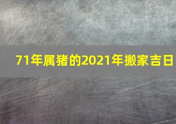 71年属猪的2021年搬家吉日