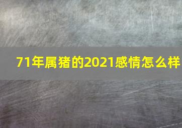 71年属猪的2021感情怎么样