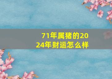 71年属猪的2024年财运怎么样