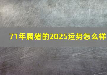 71年属猪的2025运势怎么样