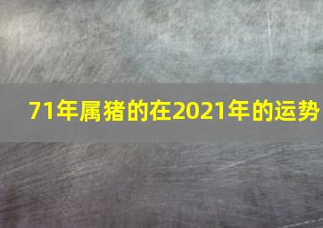 71年属猪的在2021年的运势