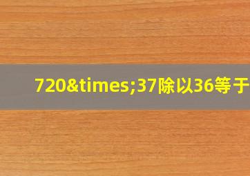 720×37除以36等于几