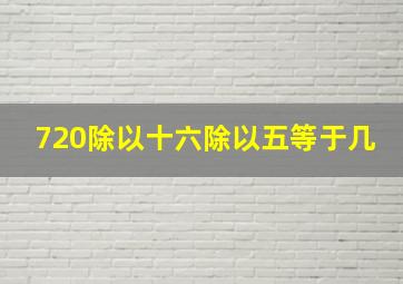 720除以十六除以五等于几