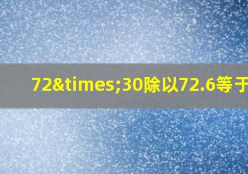 72×30除以72.6等于几