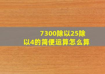 7300除以25除以4的简便运算怎么算