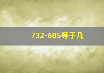 732-685等于几