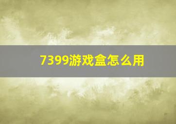 7399游戏盒怎么用