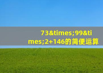 73×99×2+146的简便运算