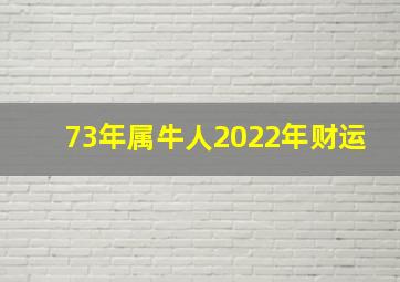 73年属牛人2022年财运