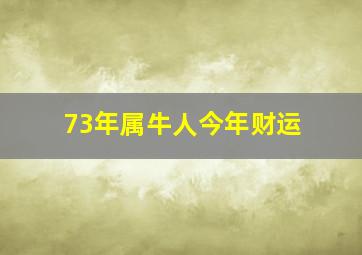 73年属牛人今年财运