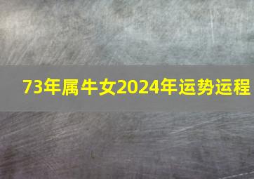 73年属牛女2024年运势运程