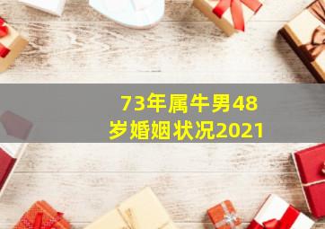 73年属牛男48岁婚姻状况2021