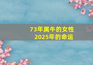 73年属牛的女性2025年的命运