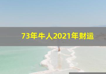 73年牛人2021年财运