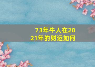 73年牛人在2021年的财运如何