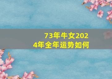 73年牛女2024年全年运势如何